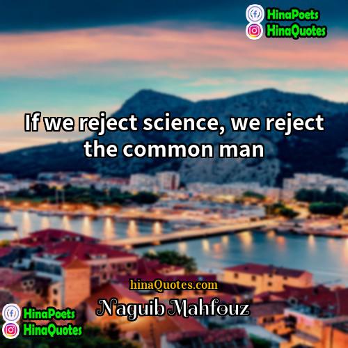 Naguib Mahfouz Quotes | If we reject science, we reject the